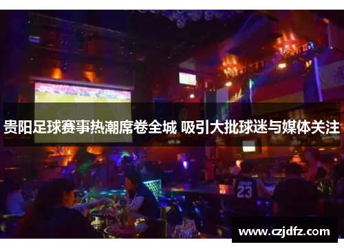 贵阳足球赛事热潮席卷全城 吸引大批球迷与媒体关注