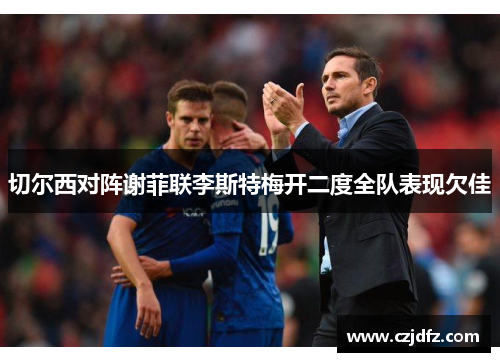 切尔西对阵谢菲联李斯特梅开二度全队表现欠佳