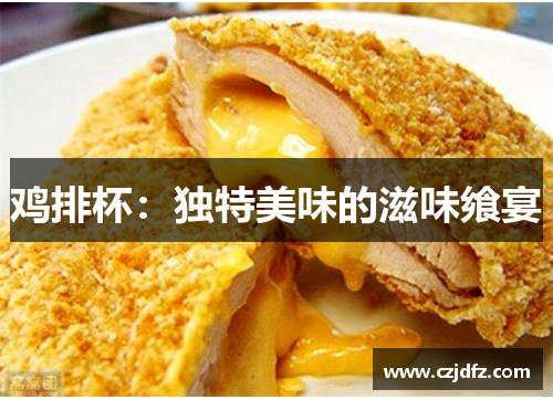 鸡排杯：独特美味的滋味飨宴