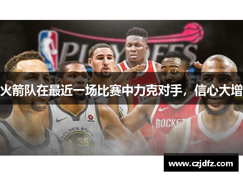 火箭队在最近一场比赛中力克对手，信心大增