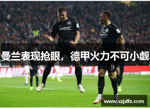 曼兰表现抢眼，德甲火力不可小觑