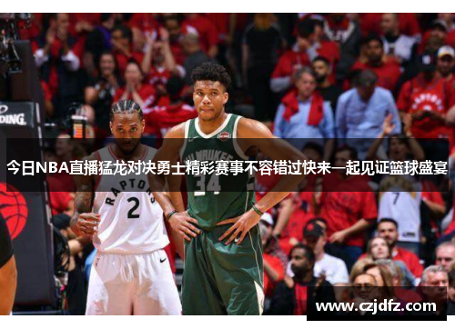 今日NBA直播猛龙对决勇士精彩赛事不容错过快来一起见证篮球盛宴