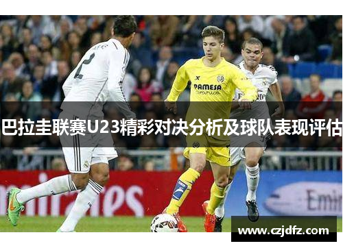 巴拉圭联赛U23精彩对决分析及球队表现评估