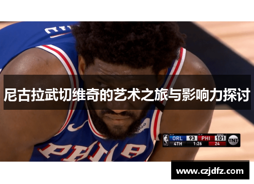 尼古拉武切维奇的艺术之旅与影响力探讨