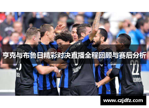 亨克与布鲁日精彩对决直播全程回顾与赛后分析