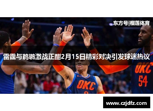 雷霆与鹈鹕激战正酣2月15日精彩对决引发球迷热议